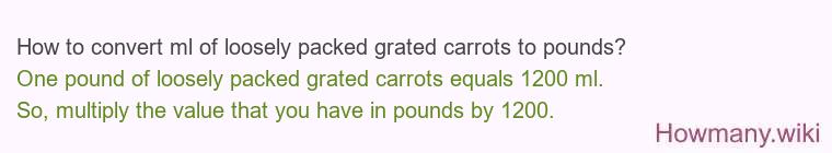 How to convert ml of loosely packed grated carrots to pounds?