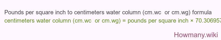 Pounds per square inch to centimeters water column (cm.wc or cm.wg) formula Pounds per square inch to centimeters water column (cm.wc or cm.wg) formula