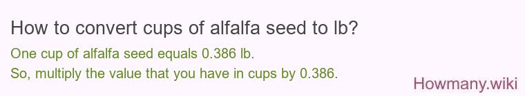 How to convert cups of alfalfa seed to lb? How to convert cups of alfalfa seed to lb?