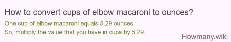 How to convert cups of elbow macaroni to ounces? How to convert cups of elbow macaroni to ounces?