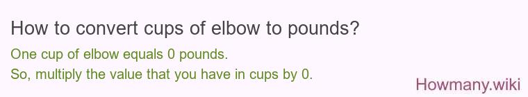 How to convert cups of elbow to pounds? 1 cup of elbow ≈ 0 pounds.