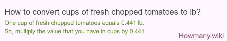 How to convert cups of fresh chopped tomatoes to lb? How to convert cups of fresh chopped tomatoes to lb?