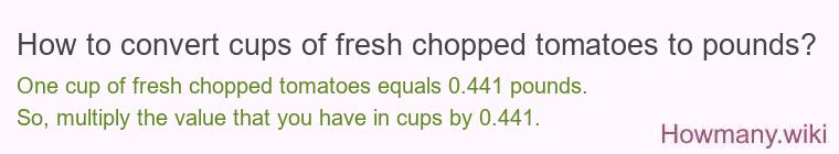 How to convert cups of fresh chopped tomatoes to pounds? How to convert cups of fresh chopped tomatoes to pounds?