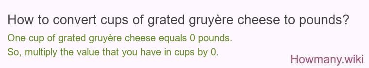How to convert cups of grated gruyère cheese to pounds?