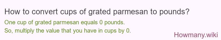How to convert cups of grated parmesan to pounds? How to convert cups of grated parmesan to pounds? 1 cup of grated parmesan ≈ 0 pounds.