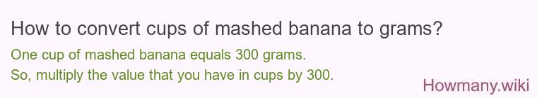 How to convert cups of mashed banana to grams? How to convert cups of mashed banana to grams?