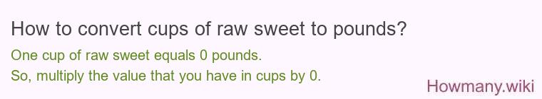 How to convert cups of raw sweet to pounds? 1 cup of raw sweet ≈ 0 pounds.