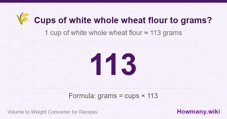 How to convert cups of white whole wheat flour to grams? 1 cup of white whole wheat flour ≈ 113 grams.