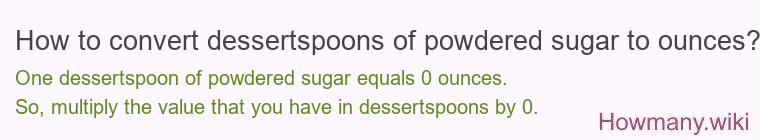 How to convert dessertspoons of powdered sugar to ounces? How to convert dessertspoons of powdered sugar to ounces?