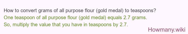 How to convert grams of all purpose flour (gold medal) to teaspoons? How to convert grams of all purpose flour (gold medal) to teaspoons?