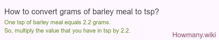 How to convert grams of barley meal to tsp? How to convert grams of barley meal to tsp?