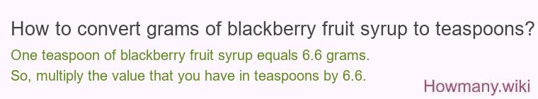 How to convert grams of blackberry fruit syrup to teaspoons? How to convert grams of blackberry fruit syrup to teaspoons?