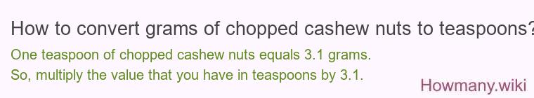 How to convert grams of chopped cashew nuts to teaspoons? How to convert grams of chopped cashew nuts to teaspoons?