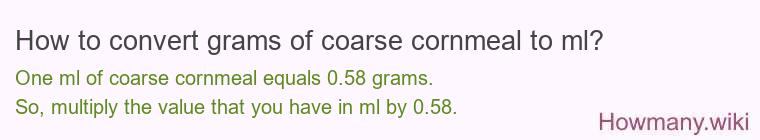 How to convert grams of coarse cornmeal to ml? How to convert grams of coarse cornmeal to ml?