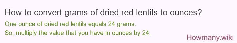 How to convert grams of dried red lentils to ounces? How to convert grams of dried red lentils to ounces?