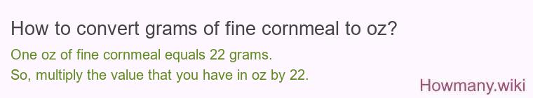 How to convert grams of fine cornmeal to oz? How to convert grams of fine cornmeal to oz?