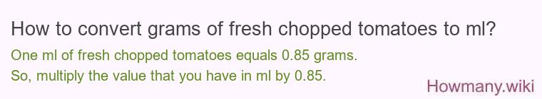How to convert grams of fresh chopped tomatoes to ml? How to convert grams of fresh chopped tomatoes to ml?