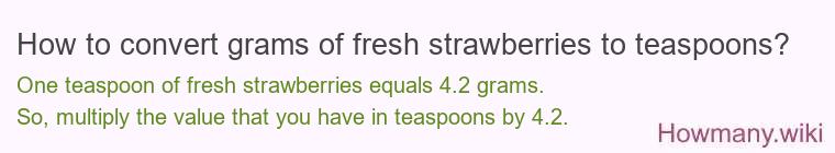 How to convert grams of fresh strawberries to teaspoons? How to convert grams of fresh strawberries to teaspoons?