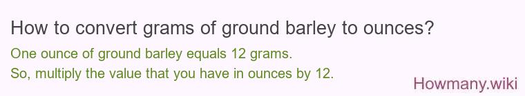 How to convert grams of ground barley to ounces? How to convert grams of ground barley to ounces?