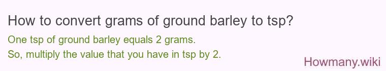 How to convert grams of ground barley to tsp? How to convert grams of ground barley to tsp?