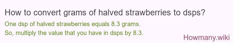 How to convert grams of halved strawberries to dsps? How to convert grams of halved strawberries to dsps?