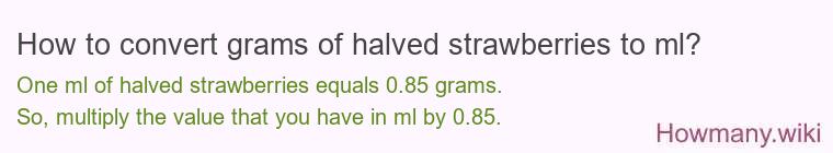 How to convert grams of halved strawberries to ml? How to convert grams of halved strawberries to ml?