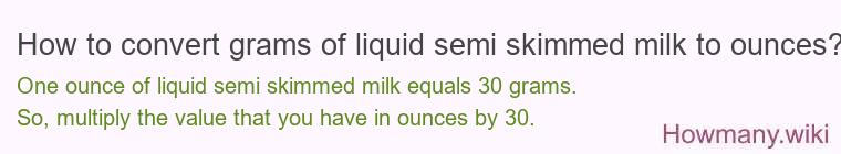 How to convert grams of liquid semi skimmed milk to ounces? How to convert grams of liquid semi skimmed milk to ounces?