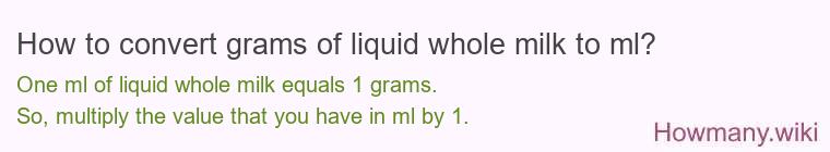 How to convert grams of liquid whole milk to ml? How to convert grams of liquid whole milk to ml?