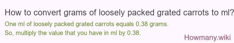 How to convert grams of loosely packed grated carrots to ml? How to convert grams of loosely packed grated carrots to ml?