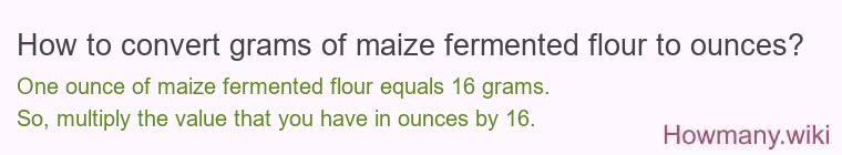 How to convert grams of maize fermented flour to ounces? How to convert grams of maize fermented flour to ounces?