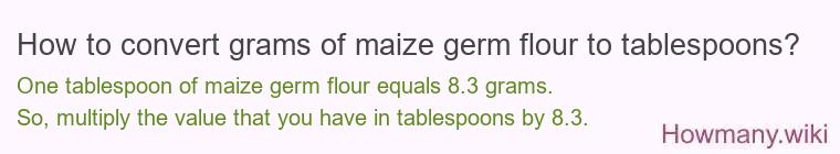 How to convert grams of maize germ flour to tablespoons? How to convert grams of maize germ flour to tablespoons?