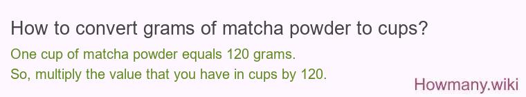 How to convert grams of matcha powder to cups? How to convert grams of matcha powder to cups?