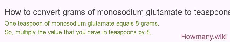 How to convert grams of monosodium glutamate to teaspoons? How to convert grams of monosodium glutamate to teaspoons?