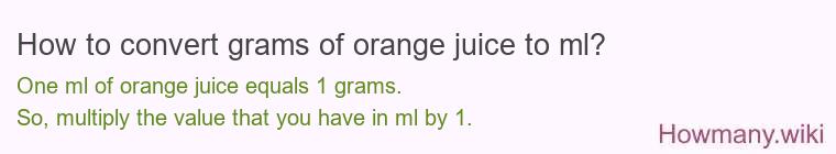 How to convert grams of orange juice to ml? How to convert grams of orange juice to ml?