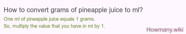 How to convert grams of pineapple juice to ml? How to convert grams of pineapple juice to ml?