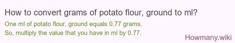 How to convert grams of potato flour, ground to ml? How to convert grams of potato flour, ground to ml?