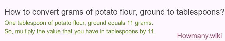 How to convert grams of potato flour, ground to tablespoons? How to convert grams of potato flour, ground to tablespoons?