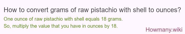 How to convert grams of raw pistachio with shell to ounces? How to convert grams of raw pistachio with shell to ounces?