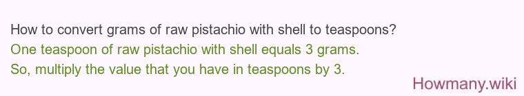 How to convert grams of raw pistachio with shell to teaspoons? How to convert grams of raw pistachio with shell to teaspoons?