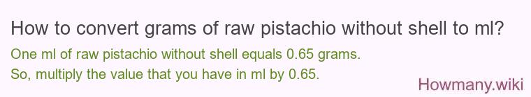 How to convert grams of raw pistachio without shell to ml? How to convert grams of raw pistachio without shell to ml?