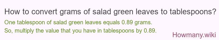 How to convert grams of salad green leaves to tablespoons? How to convert grams of salad green leaves to tablespoons?