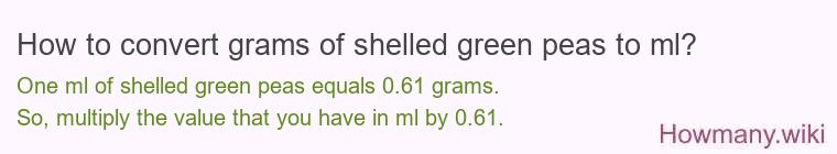 How to convert grams of shelled green peas to ml? How to convert grams of shelled green peas to ml?