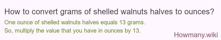 How to convert grams of shelled walnuts halves to ounces? How to convert grams of shelled walnuts halves to ounces?