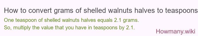 How to convert grams of shelled walnuts halves to teaspoons? How to convert grams of shelled walnuts halves to teaspoons?