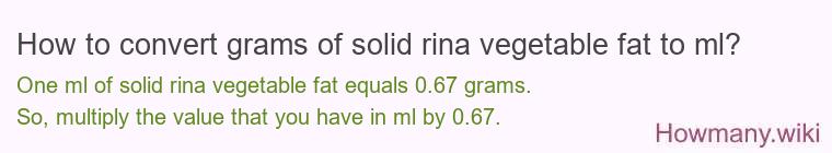 How to convert grams of solid rina vegetable fat to ml? How to convert grams of solid rina vegetable fat to ml?