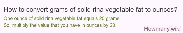 How to convert grams of solid rina vegetable fat to ounces? How to convert grams of solid rina vegetable fat to ounces?