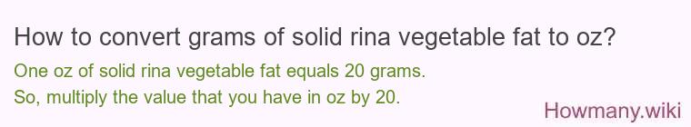 How to convert grams of solid rina vegetable fat to oz? How to convert grams of solid rina vegetable fat to oz?