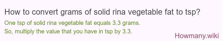 How to convert grams of solid rina vegetable fat to tsp? How to convert grams of solid rina vegetable fat to tsp?
