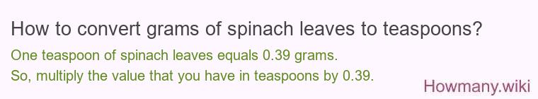 How to convert grams of spinach leaves to teaspoons? How to convert grams of spinach leaves to teaspoons?