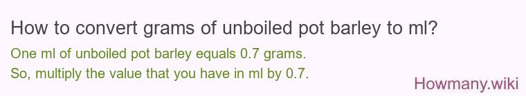 How to convert grams of unboiled pot barley to ml? How to convert grams of unboiled pot barley to ml?